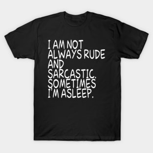 I Am Not Always Rude And Sarcastic Sometimes Im A T-Shirt